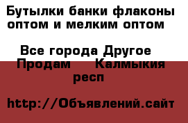 Бутылки,банки,флаконы,оптом и мелким оптом. - Все города Другое » Продам   . Калмыкия респ.